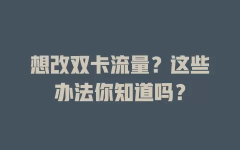 想改双卡流量？这些办法你知道吗？