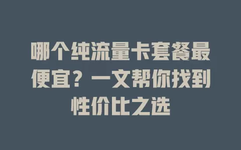 哪个纯流量卡套餐最便宜？一文帮你找到性价比之选