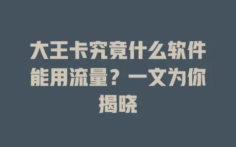 大王卡究竟什么软件能用流量？一文为你揭晓