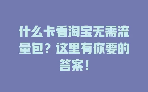 什么卡看淘宝无需流量包？这里有你要的答案！