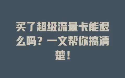 买了超级流量卡能退么吗？一文帮你搞清楚！