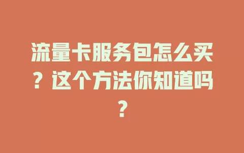 流量卡服务包怎么买？这个方法你知道吗？