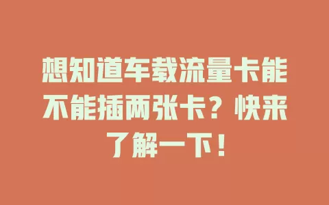 想知道车载流量卡能不能插两张卡？快来了解一下！