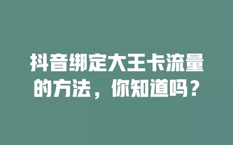 抖音绑定大王卡流量的方法，你知道吗？