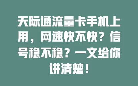 天际通流量卡手机上用，网速快不快？信号稳不稳？一文给你讲清楚！