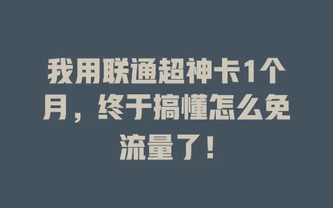 我用联通超神卡1个月，终于搞懂怎么免流量了！