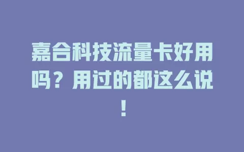 嘉合科技流量卡好用吗？用过的都这么说！