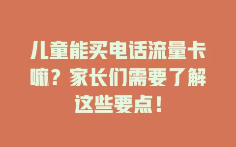 儿童能买电话流量卡嘛？家长们需要了解这些要点！