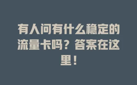 有人问有什么稳定的流量卡吗？答案在这里！