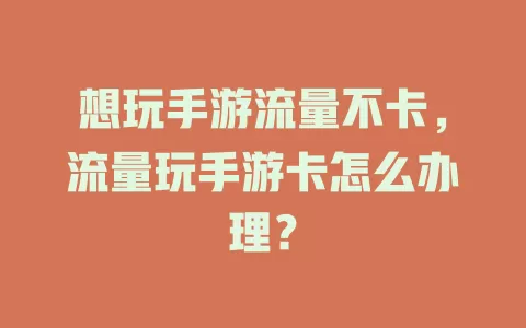 想玩手游流量不卡，流量玩手游卡怎么办理？