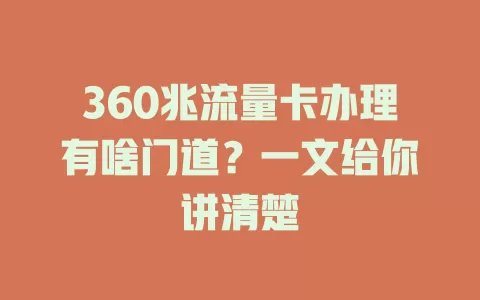 360兆流量卡办理有啥门道？一文给你讲清楚
