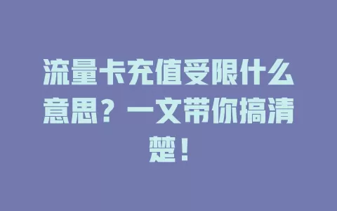 流量卡充值受限什么意思？一文带你搞清楚！