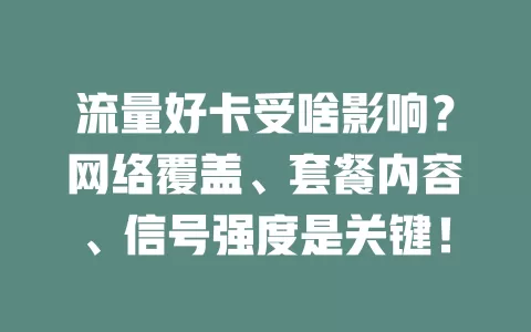 流量好卡受啥影响？网络覆盖、套餐内容、信号强度是关键！