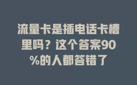流量卡是插电话卡槽里吗？这个答案90%的人都答错了