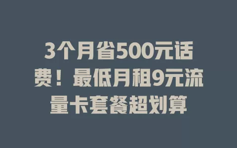 3个月省500元话费！最低月租9元流量卡套餐超划算