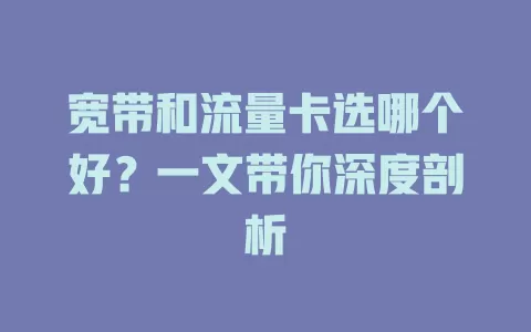宽带和流量卡选哪个好？一文带你深度剖析