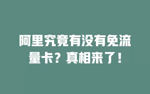 阿里究竟有没有免流量卡？真相来了！