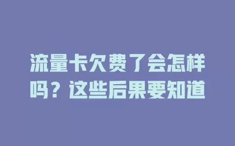 流量卡欠费了会怎样吗？这些后果要知道