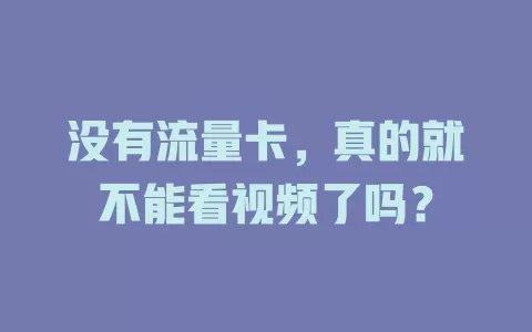 没有流量卡，真的就不能看视频了吗？