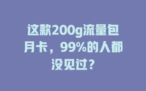 这款200g流量包月卡，99%的人都没见过？