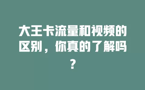 大王卡流量和视频的区别，你真的了解吗？