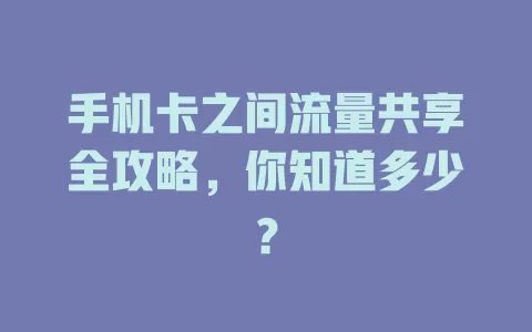 手机卡之间流量共享全攻略，你知道多少？
