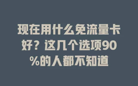 现在用什么免流量卡好？这几个选项90%的人都不知道
