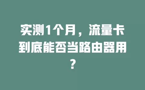 实测1个月，流量卡到底能否当路由器用？
