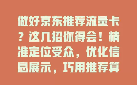 做好京东推荐流量卡？这几招你得会！精准定位受众，优化信息展示，巧用推荐算法，参与促销活动，多管齐下提升推荐效果，吸引更多用户购买
