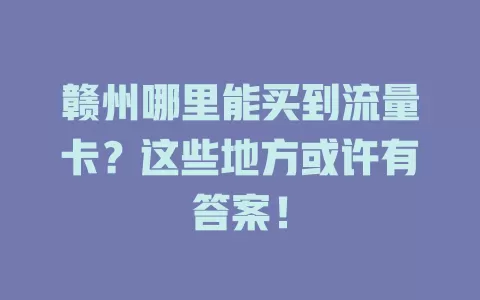 赣州哪里能买到流量卡？这些地方或许有答案！