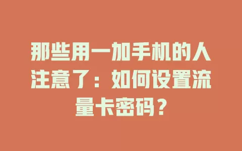 那些用一加手机的人注意了：如何设置流量卡密码？
