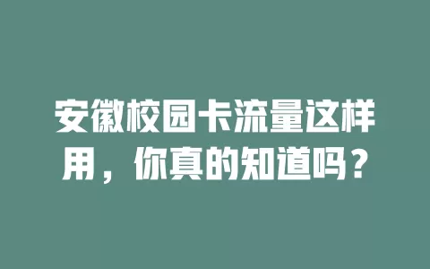 安徽校园卡流量这样用，你真的知道吗？