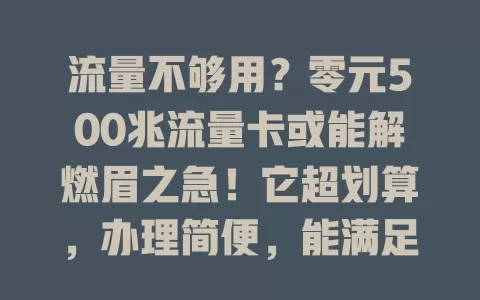流量不够用？零元500兆流量卡或能解燃眉之急！它超划算，办理简便，能满足轻度及偶尔用流量需求，选时留意规则，为流量烦恼的不妨考虑下