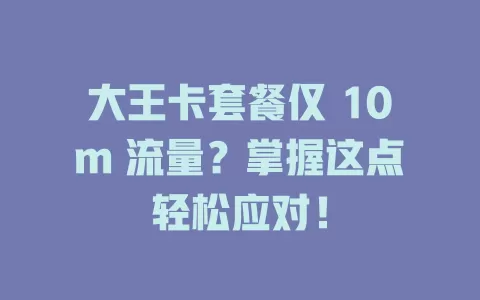 大王卡套餐仅 10m 流量？掌握这点轻松应对！