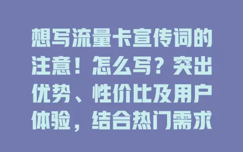 想写流量卡宣传词的注意！怎么写？突出优势、性价比及用户体验，结合热门需求，抓住用户需求才能写出爆款助力推广