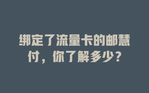 绑定了流量卡的邮慧付，你了解多少？