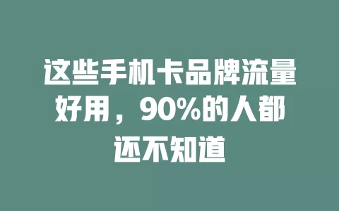 这些手机卡品牌流量好用，90%的人都还不知道