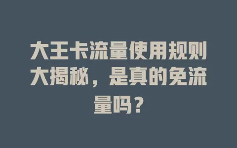 大王卡流量使用规则大揭秘，是真的免流量吗？
