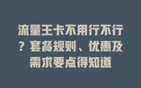 流量王卡不用行不行？套餐规则、优惠及需求要点得知道