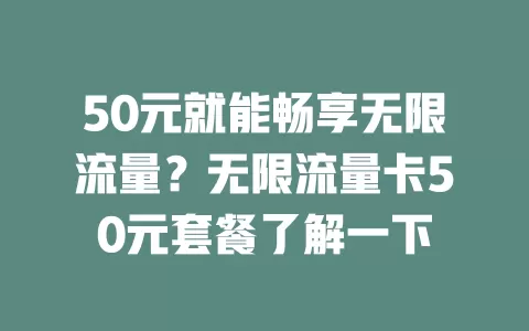50元就能畅享无限流量？无限流量卡50元套餐了解一下