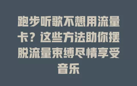 跑步听歌不想用流量卡？这些方法助你摆脱流量束缚尽情享受音乐