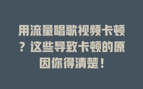 用流量唱歌视频卡顿？这些导致卡顿的原因你得清楚！
