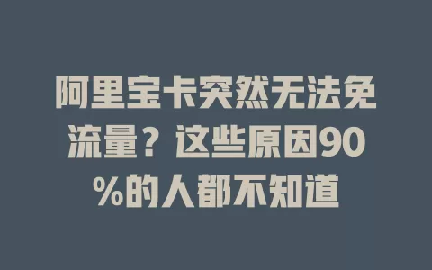 阿里宝卡突然无法免流量？这些原因90%的人都不知道