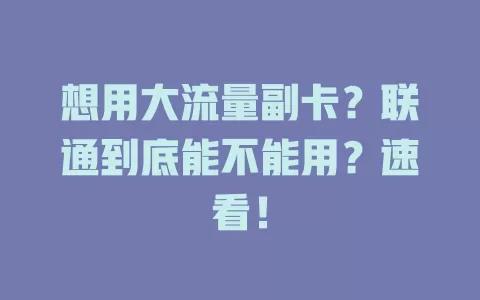 想用大流量副卡？联通到底能不能用？速看！