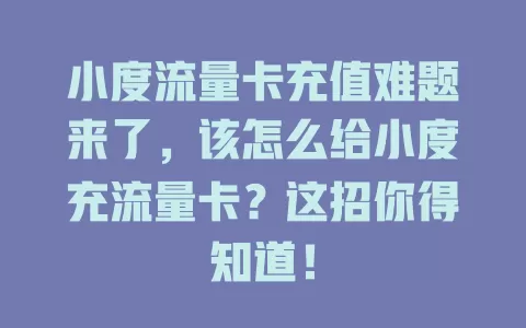 小度流量卡充值难题来了，该怎么给小度充流量卡？这招你得知道！