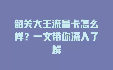 韶关大王流量卡怎么样？一文带你深入了解