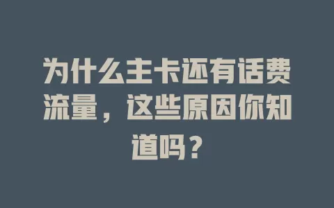 为什么主卡还有话费流量，这些原因你知道吗？