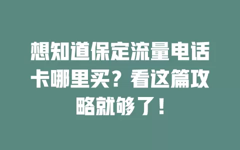 想知道保定流量电话卡哪里买？看这篇攻略就够了！