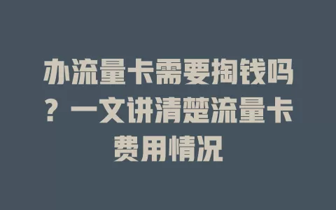 办流量卡需要掏钱吗？一文讲清楚流量卡费用情况