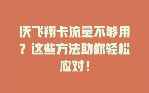 沃飞翔卡流量不够用？这些方法助你轻松应对！